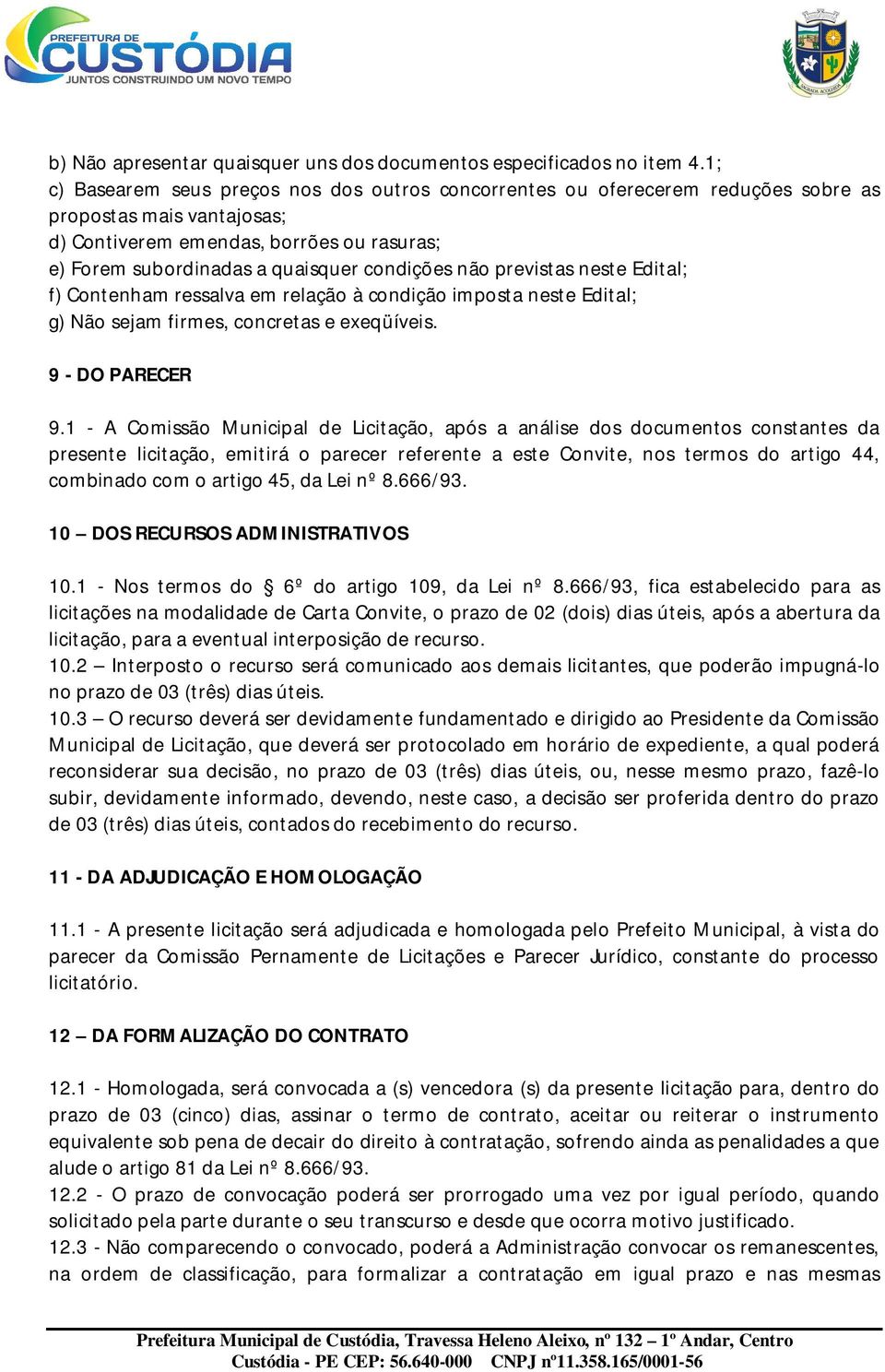 condições não previstas neste Edital; f) Contenham ressalva em relação à condição imposta neste Edital; g) Não sejam firmes, concretas e exeqüíveis. 9 - DO PARECER 9.