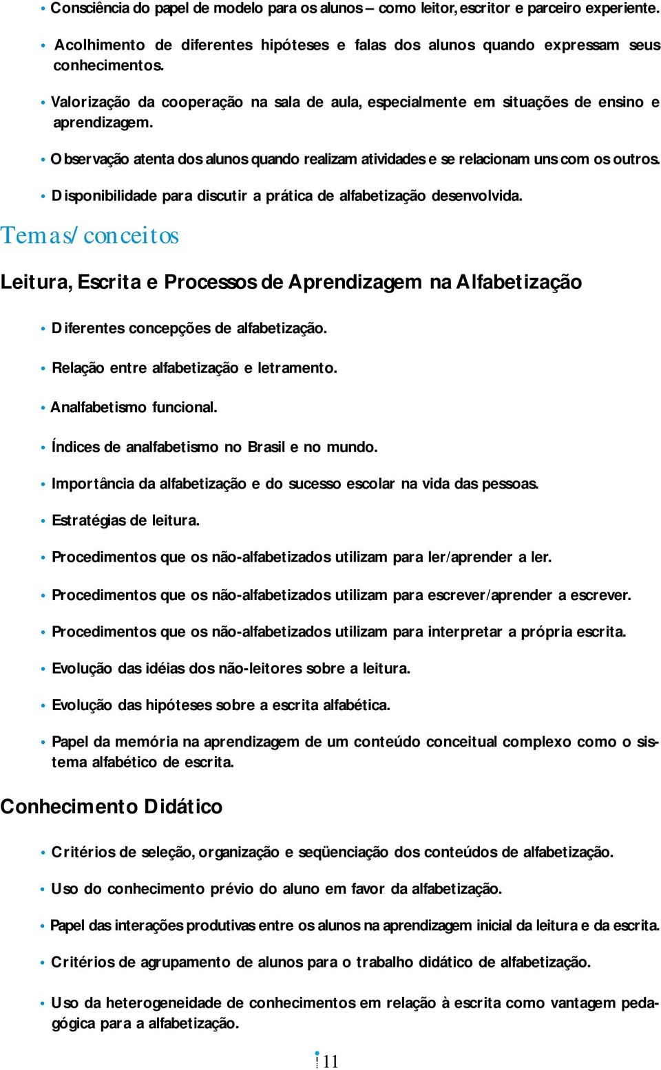 Disponibilidade para discutir a prática de alfabetização desenvolvida. Temas/conceitos Leitura, Escrita e Processos de Aprendizagem na Alfabetização Diferentes concepções de alfabetização.