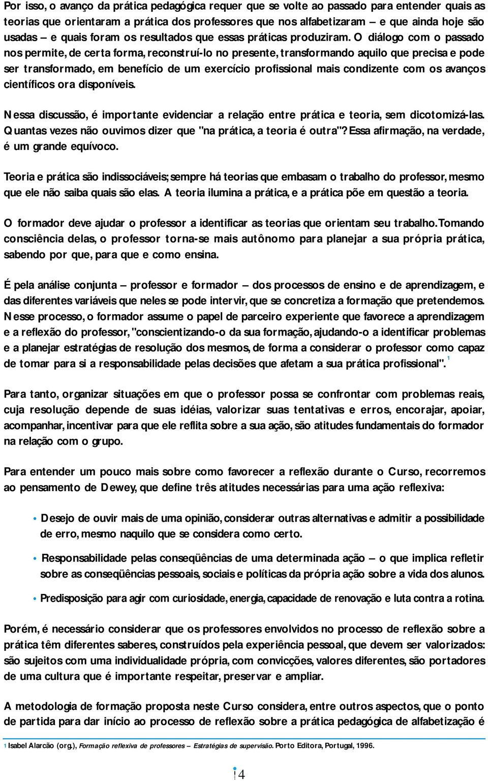 O diálogo com o passado nos permite, de certa forma, reconstruí-lo no presente, transformando aquilo que precisa e pode ser transformado, em benefício de um exercício profissional mais condizente com