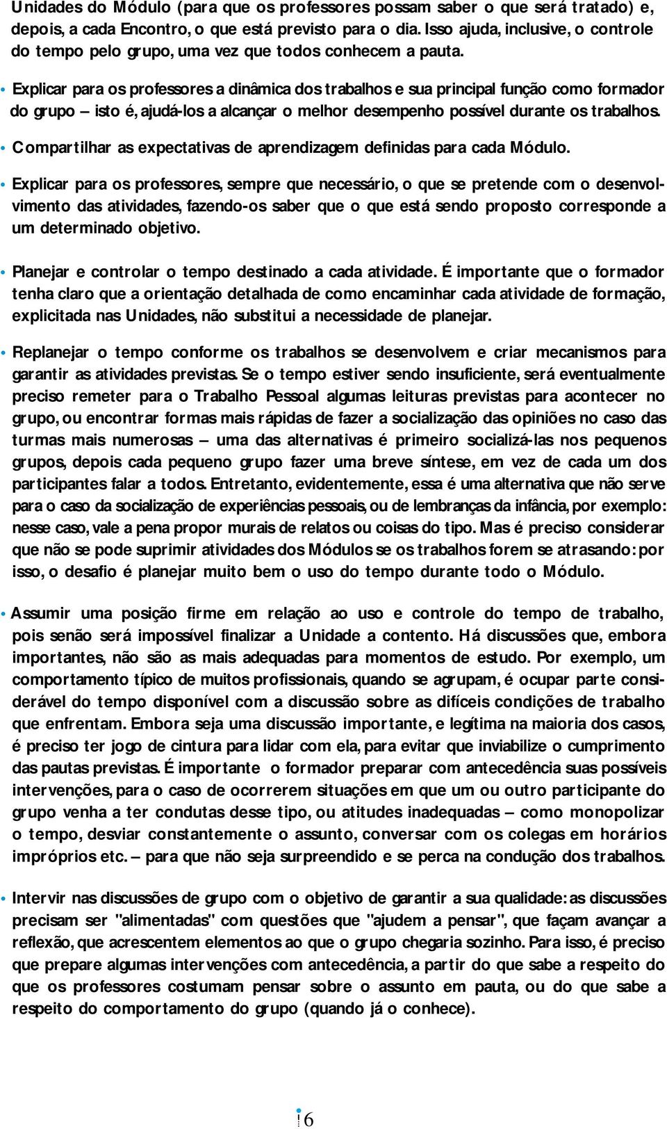 Explicar para os professores a dinâmica dos trabalhos e sua principal função como formador do grupo isto é, ajudá-los a alcançar o melhor desempenho possível durante os trabalhos.