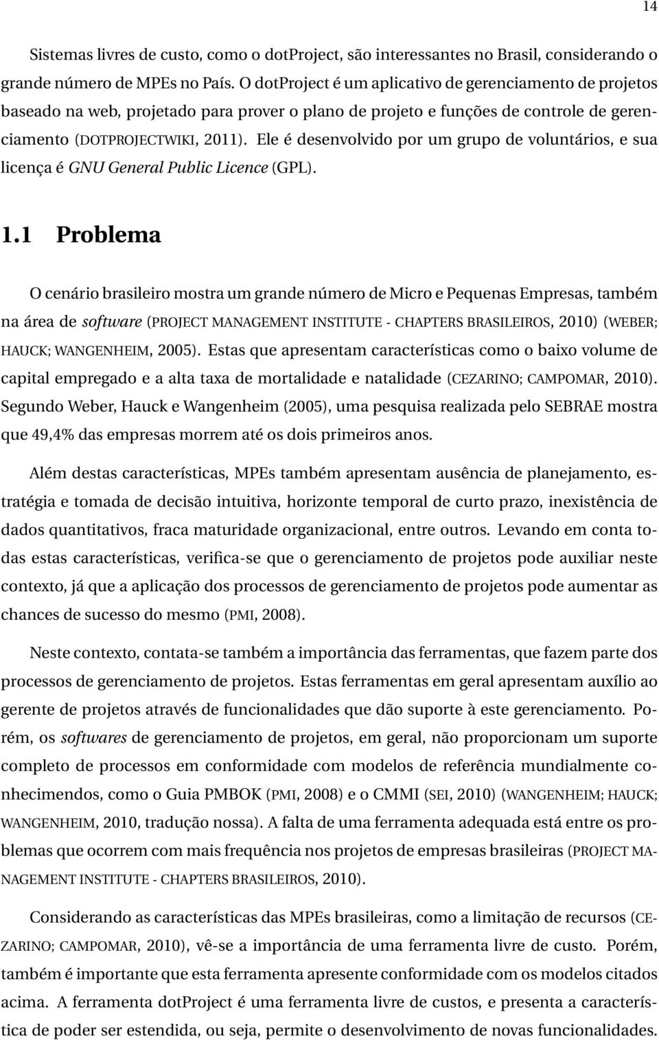 Ele é desenvolvido por um grupo de voluntários, e sua licença é GNU General Public Licence (GPL). 1.