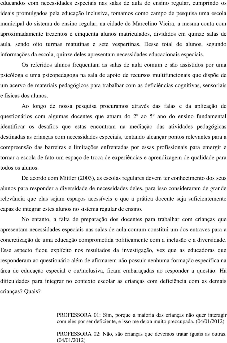 vespertinas. Desse total de alunos, segundo informações da escola, quinze deles apresentam necessidades educacionais especiais.