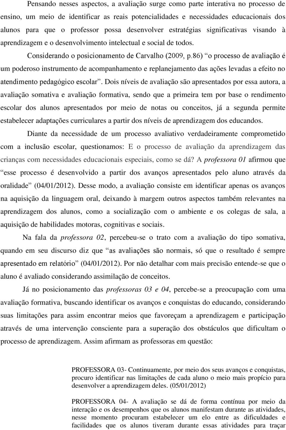 86) o processo de avaliação é um poderoso instrumento de acompanhamento e replanejamento das ações levadas a efeito no atendimento pedagógico escolar.