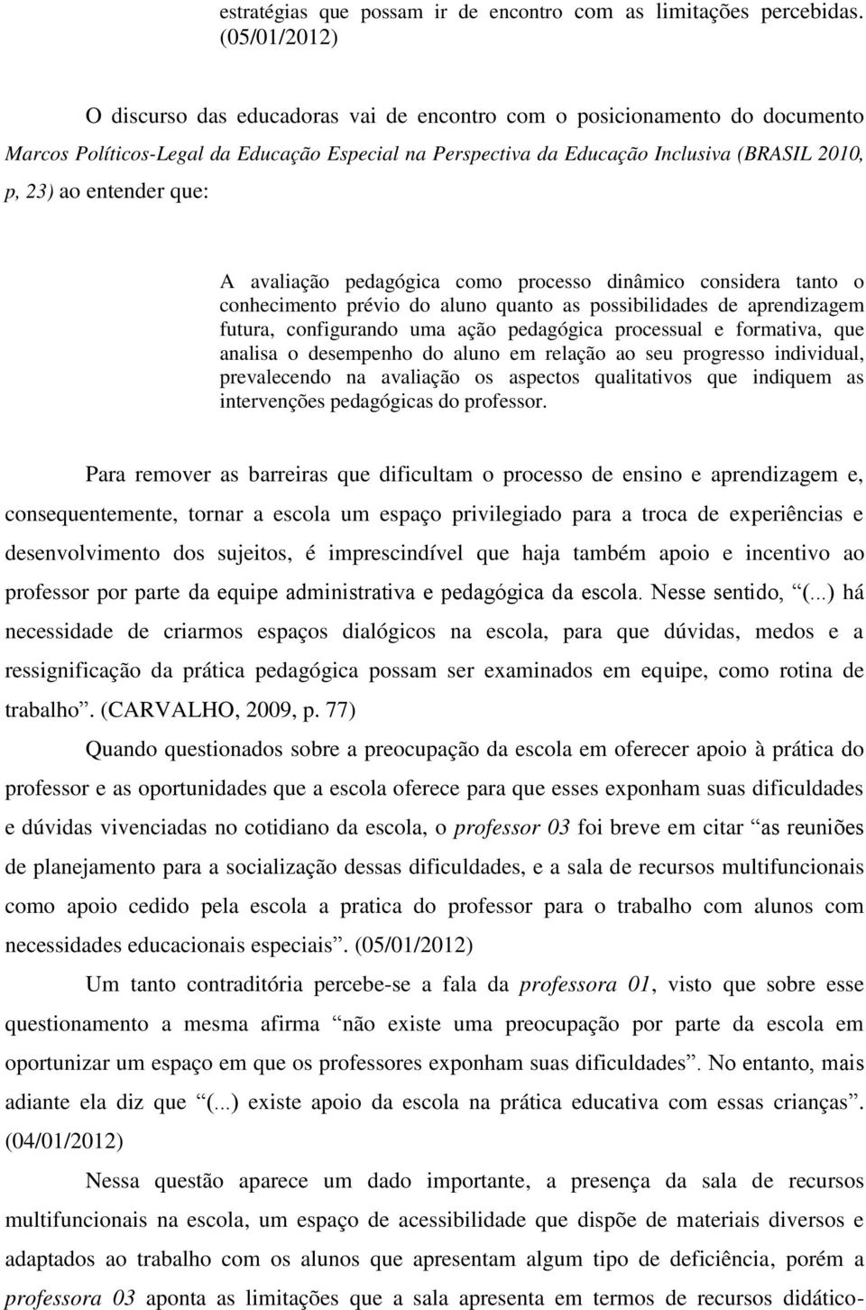 entender que: A avaliação pedagógica como processo dinâmico considera tanto o conhecimento prévio do aluno quanto as possibilidades de aprendizagem futura, configurando uma ação pedagógica processual