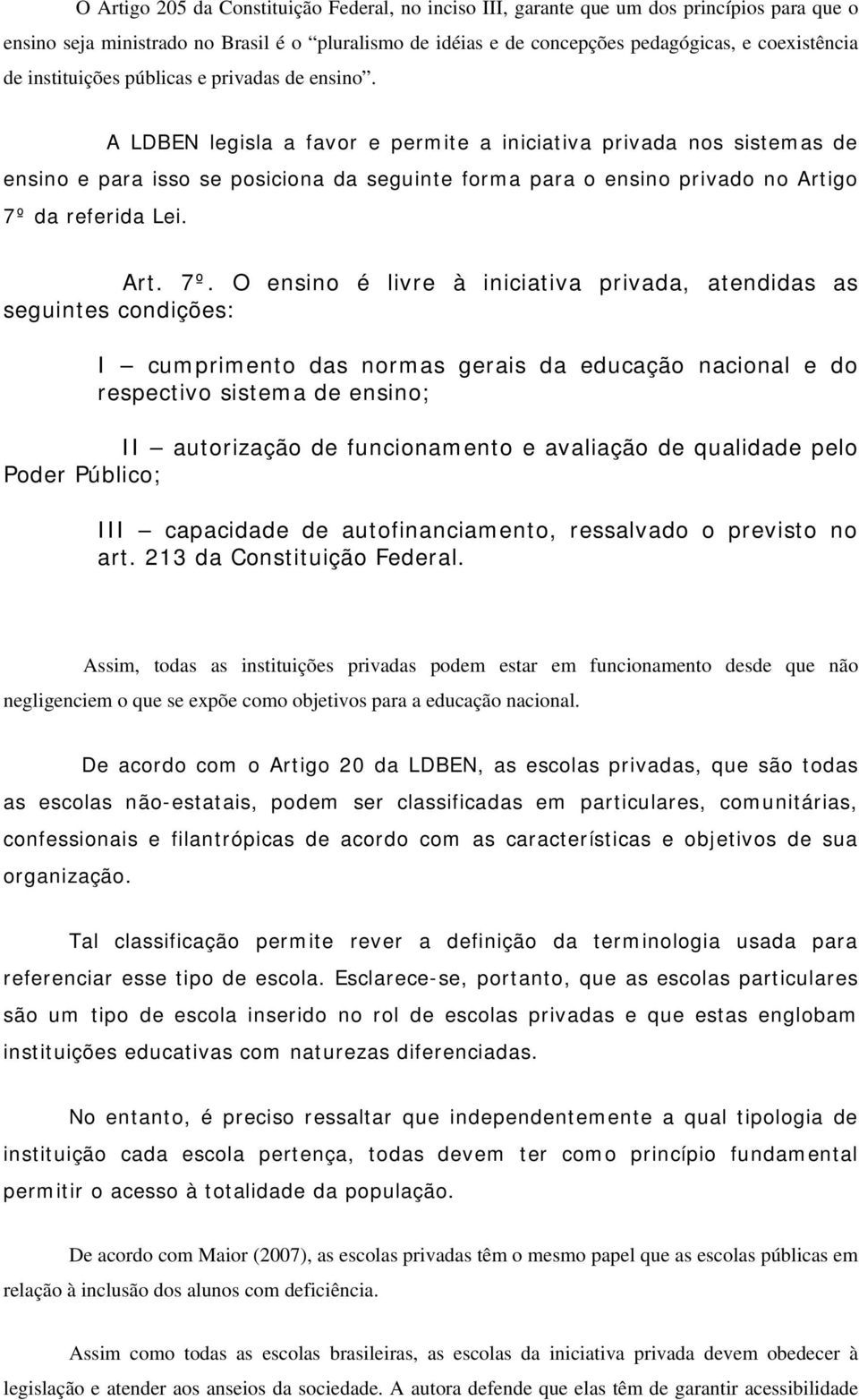 A LDBEN legisla a favor e permite a iniciativa privada nos sistemas de ensino e para isso se posiciona da seguinte forma para o ensino privado no Artigo 7º 