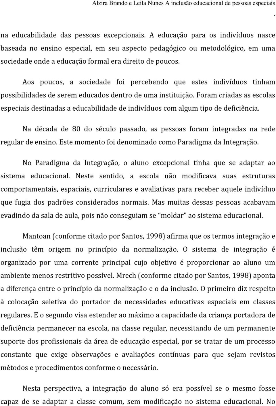 educabilidade de indivíduos com algum tipo de deficiência Na década de 80 do século passado, as pessoas foram integradas na rede regular de ensino Este momento foi denominado como Paradigma da