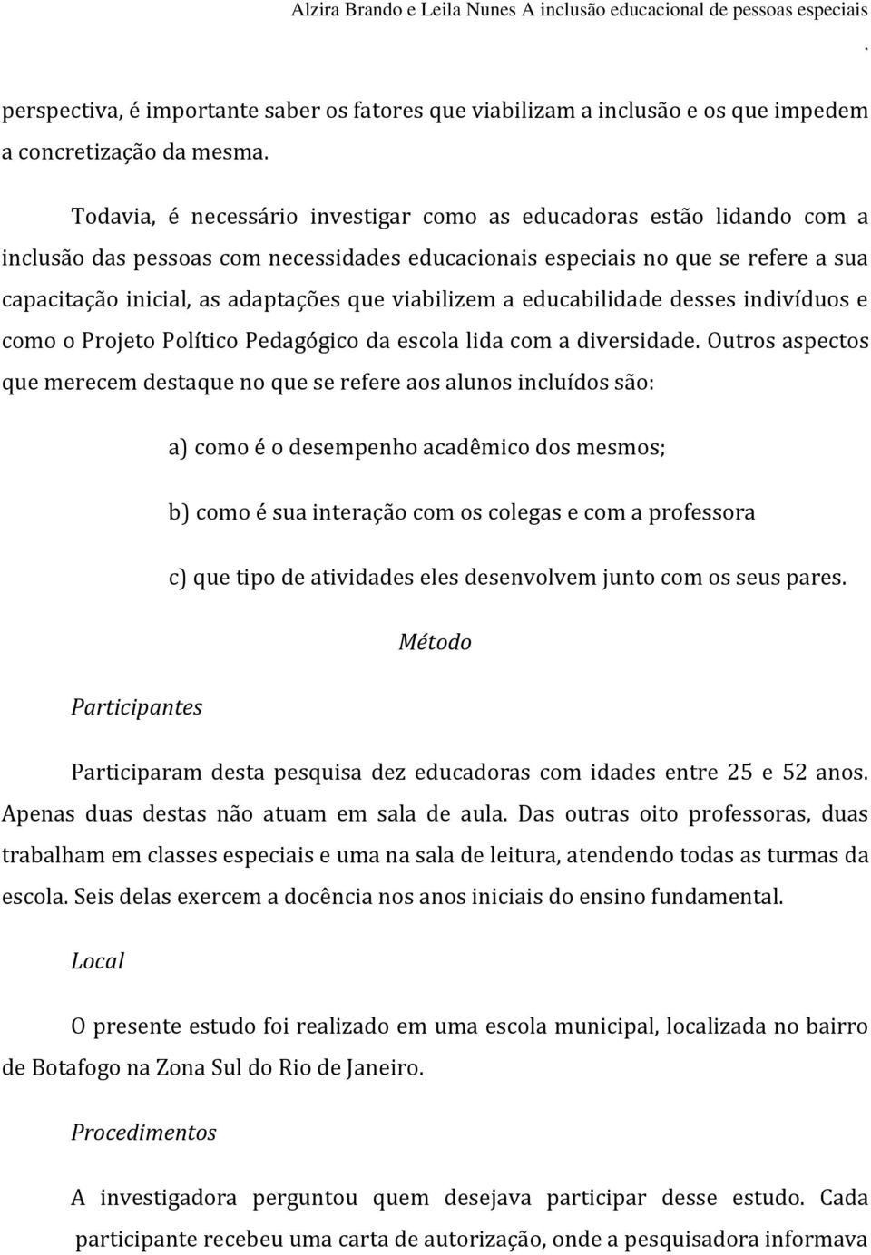 escola lida com a diversidade Outros aspectos que merecem destaque no que se refere aos alunos incluídos são: a) como é o desempenho acadêmico dos mesmos; b) como é sua interação com os colegas e com