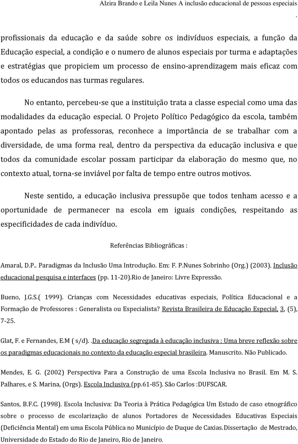 O Projeto Político Pedagógico da escola, também apontado pelas as professoras, reconhece a importância de se trabalhar com a diversidade, de uma forma real, dentro da perspectiva da educação