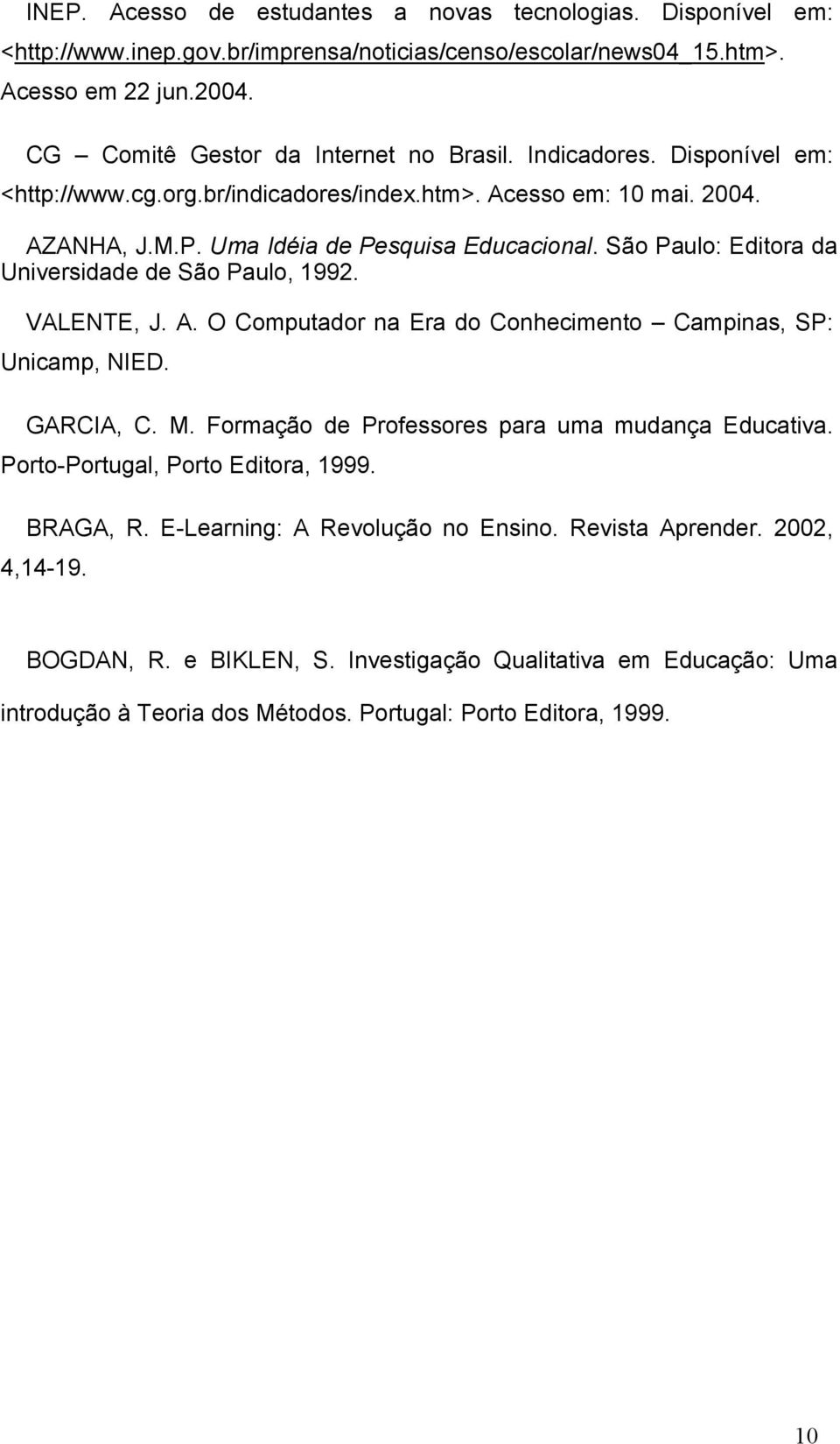 São Paulo: Editora da Universidade de São Paulo, 1992. VALENTE, J. A. O Computador na Era do Conhecimento Campinas, SP: Unicamp, NIED. GARCIA, C. M.