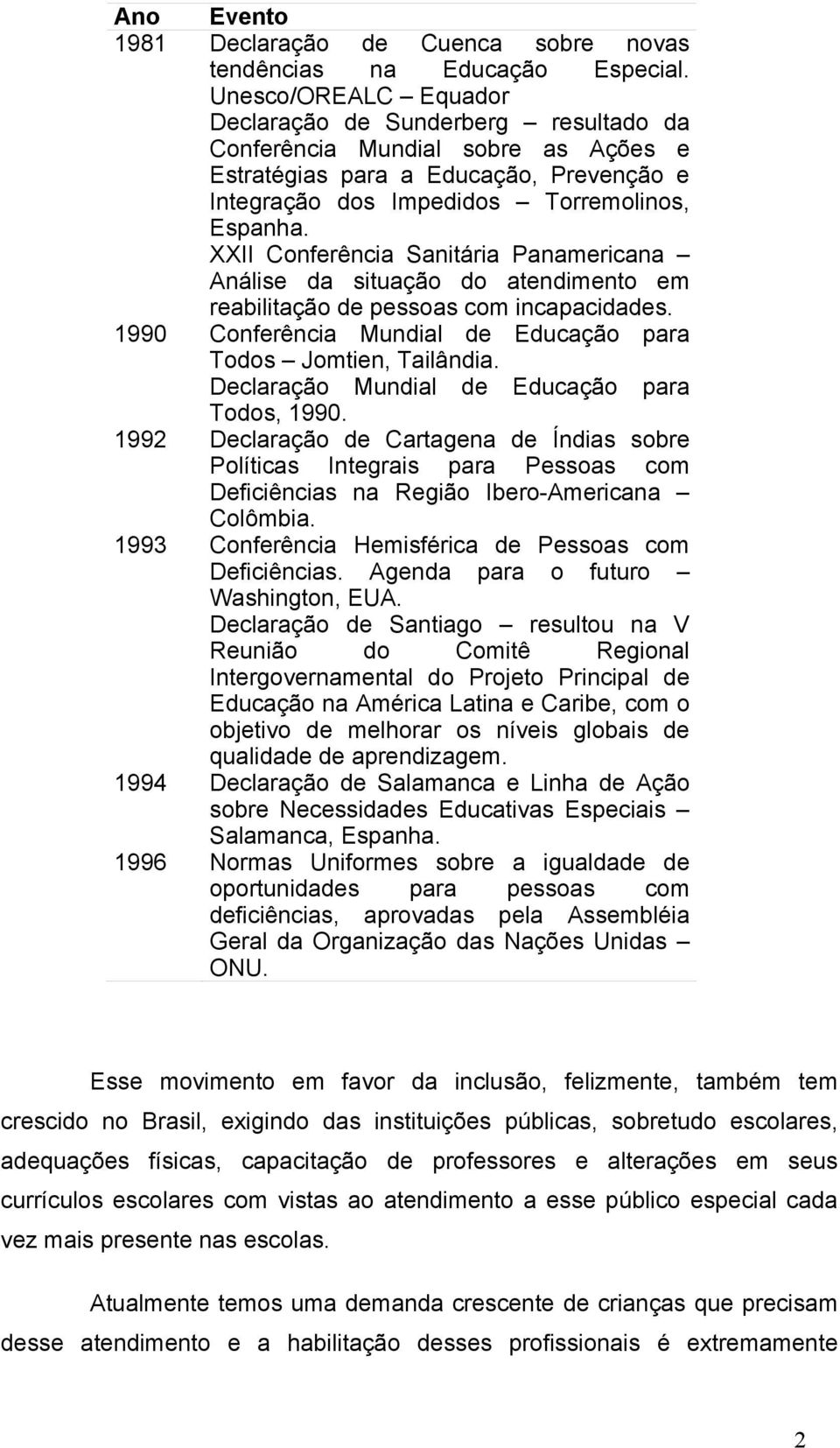 XXII Conferência Sanitária Panamericana Análise da situação do atendimento em reabilitação de pessoas com incapacidades. 1990 Conferência Mundial de Educação para Todos Jomtien, Tailândia.