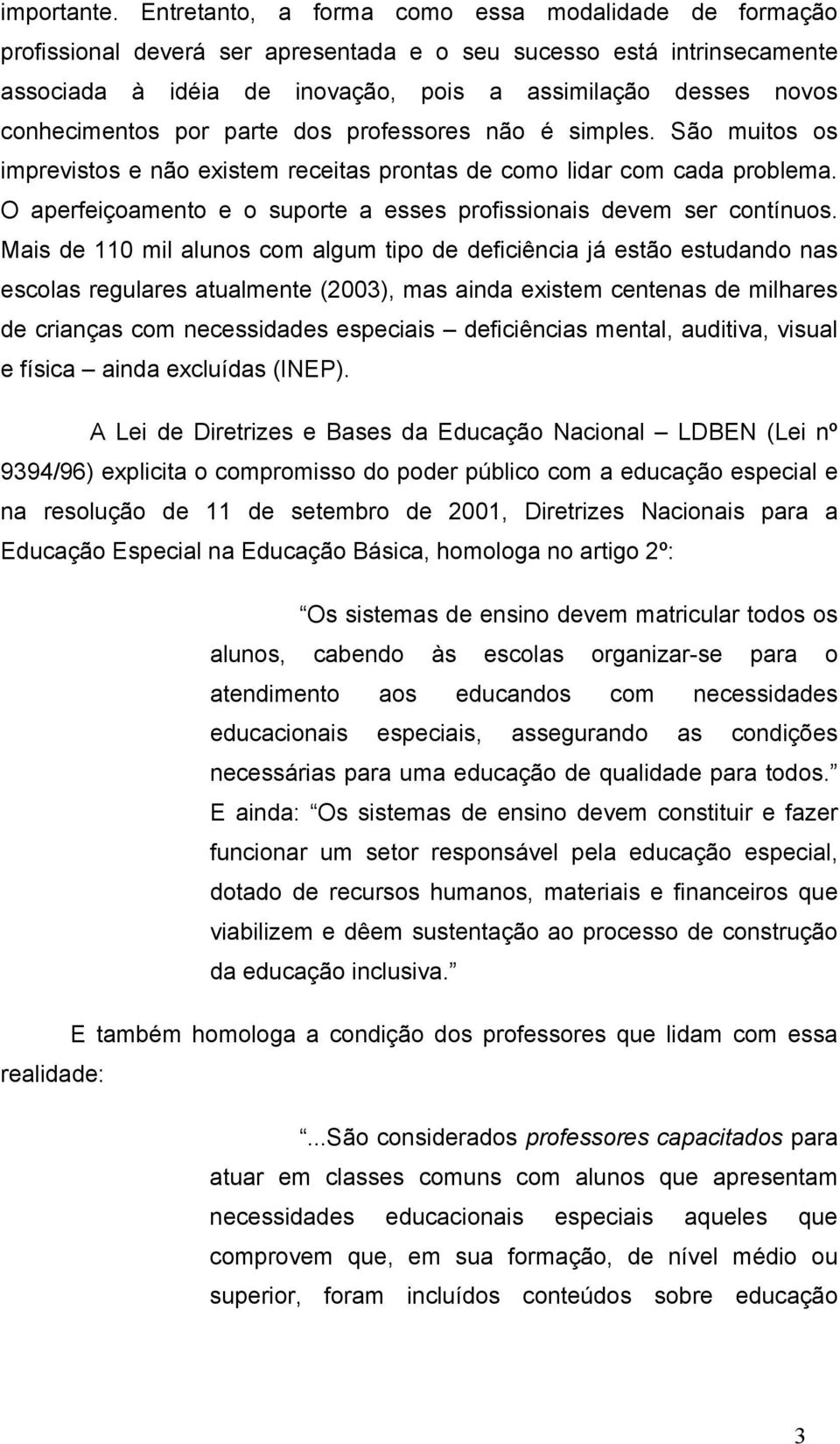 conhecimentos por parte dos professores não é simples. São muitos os imprevistos e não existem receitas prontas de como lidar com cada problema.