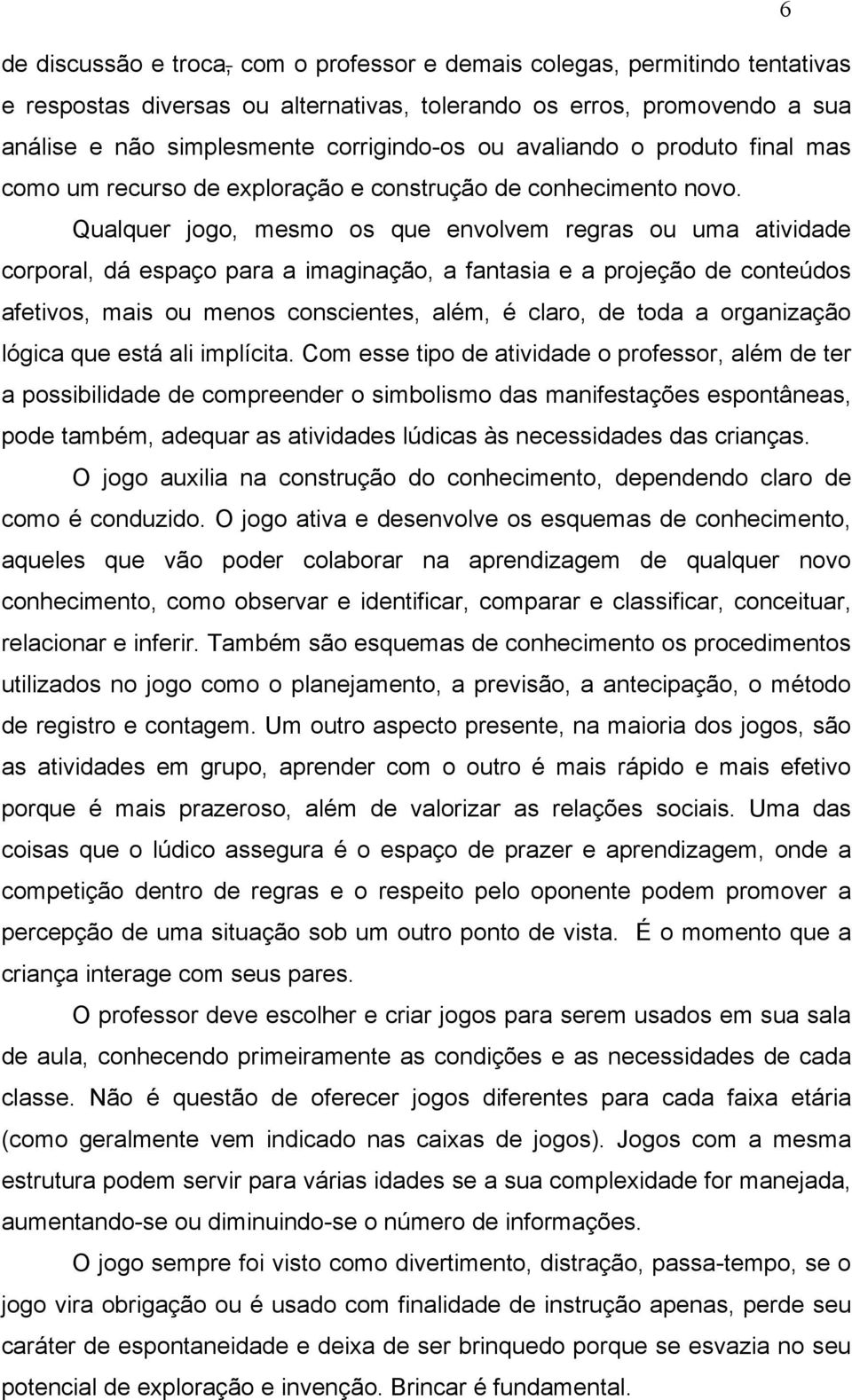 Qualquer jogo, mesmo os que envolvem regras ou uma atividade corporal, dá espaço para a imaginação, a fantasia e a projeção de conteúdos afetivos, mais ou menos conscientes, além, é claro, de toda a