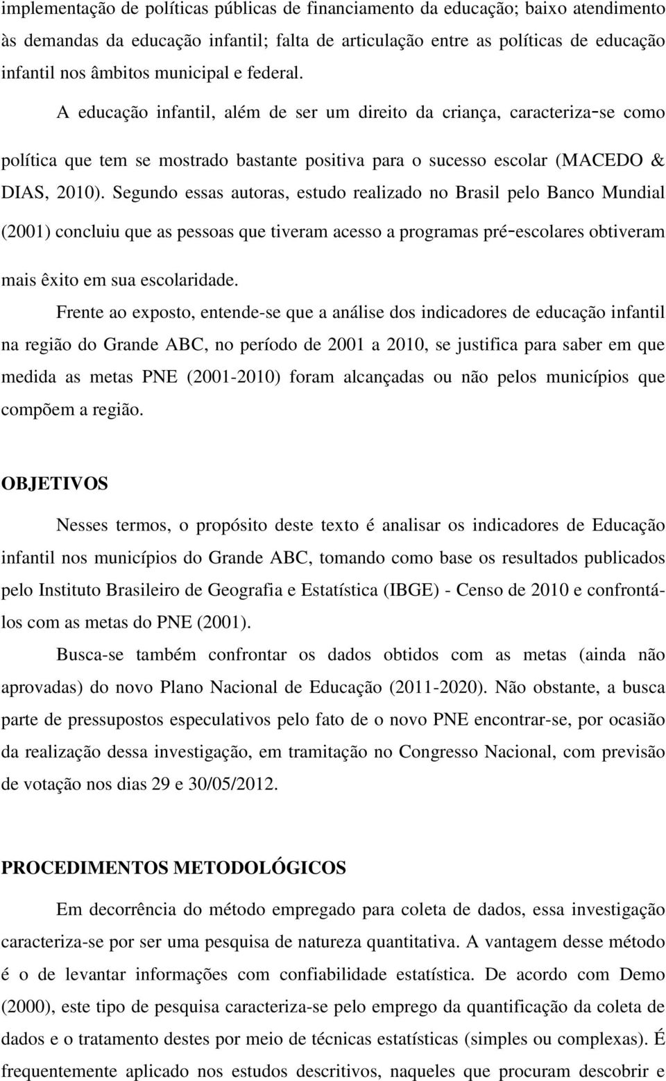 Segundo essas autoras, estudo realizado no Brasil pelo Banco Mundial (2001) concluiu que as pessoas que tiveram acesso a programas pré escolares obtiveram mais êxito em sua escolaridade.