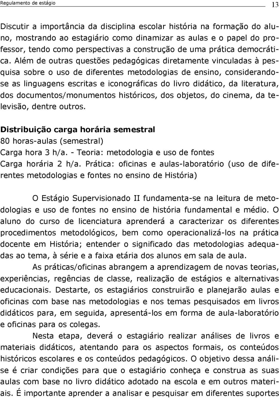 Além de outras questões pedagógicas diretamente vinculadas à pesquisa sobre o uso de diferentes metodologias de ensino, considerandose as linguagens escritas e iconográficas do livro didático, da