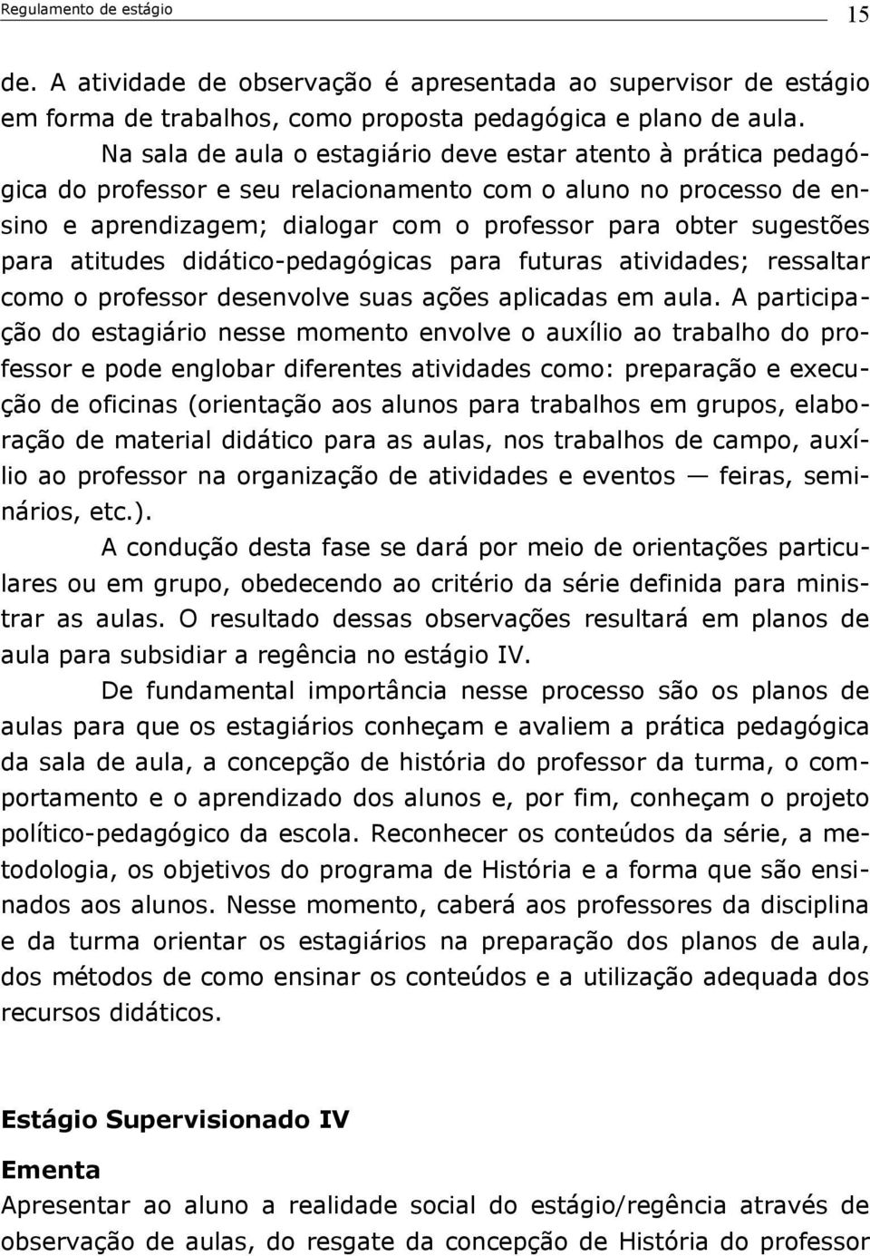 para atitudes didático-pedagógicas para futuras atividades; ressaltar como o professor desenvolve suas ações aplicadas em aula.