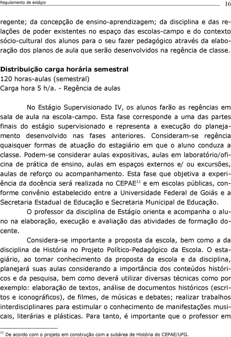 - Regência de aulas No Estágio Supervisionado IV, os alunos farão as regências em sala de aula na escola-campo.