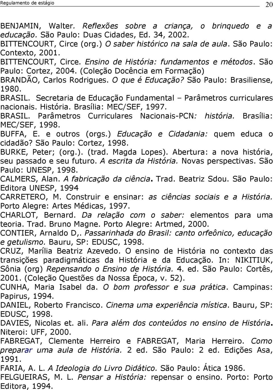 BRASIL. Secretaria de Educação Fundamental Parâmetros curriculares nacionais. História. Brasília: MEC/SEF, 1997. BRASIL. Parâmetros Curriculares Nacionais-PCN: história. Brasília: MEC/SEF, 1998.