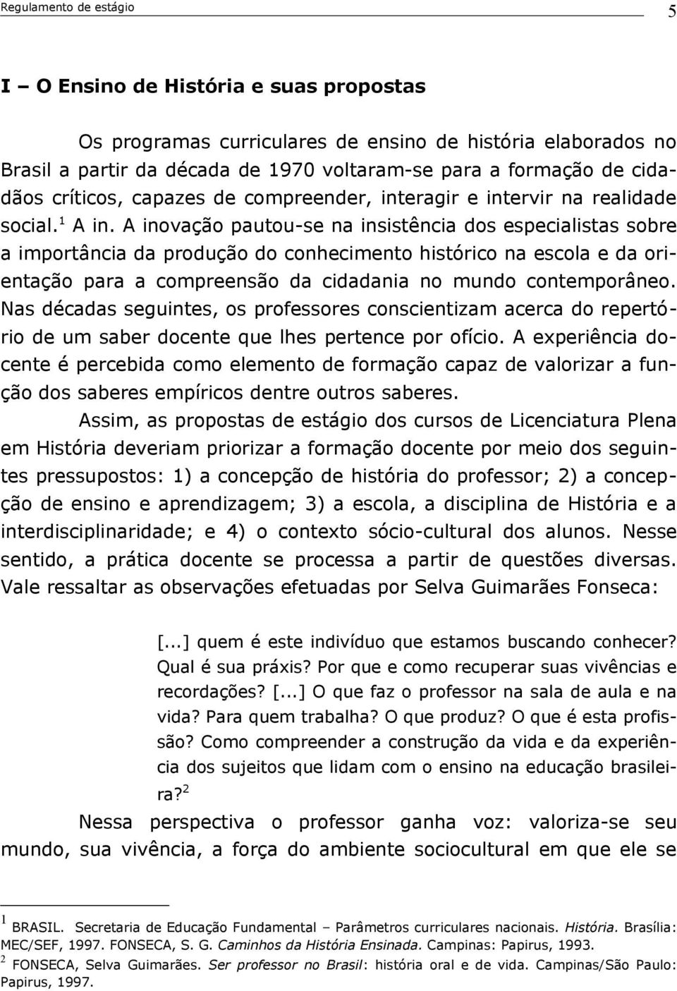 A inovação pautou-se na insistência dos especialistas sobre a importância da produção do conhecimento histórico na escola e da orientação para a compreensão da cidadania no mundo contemporâneo.