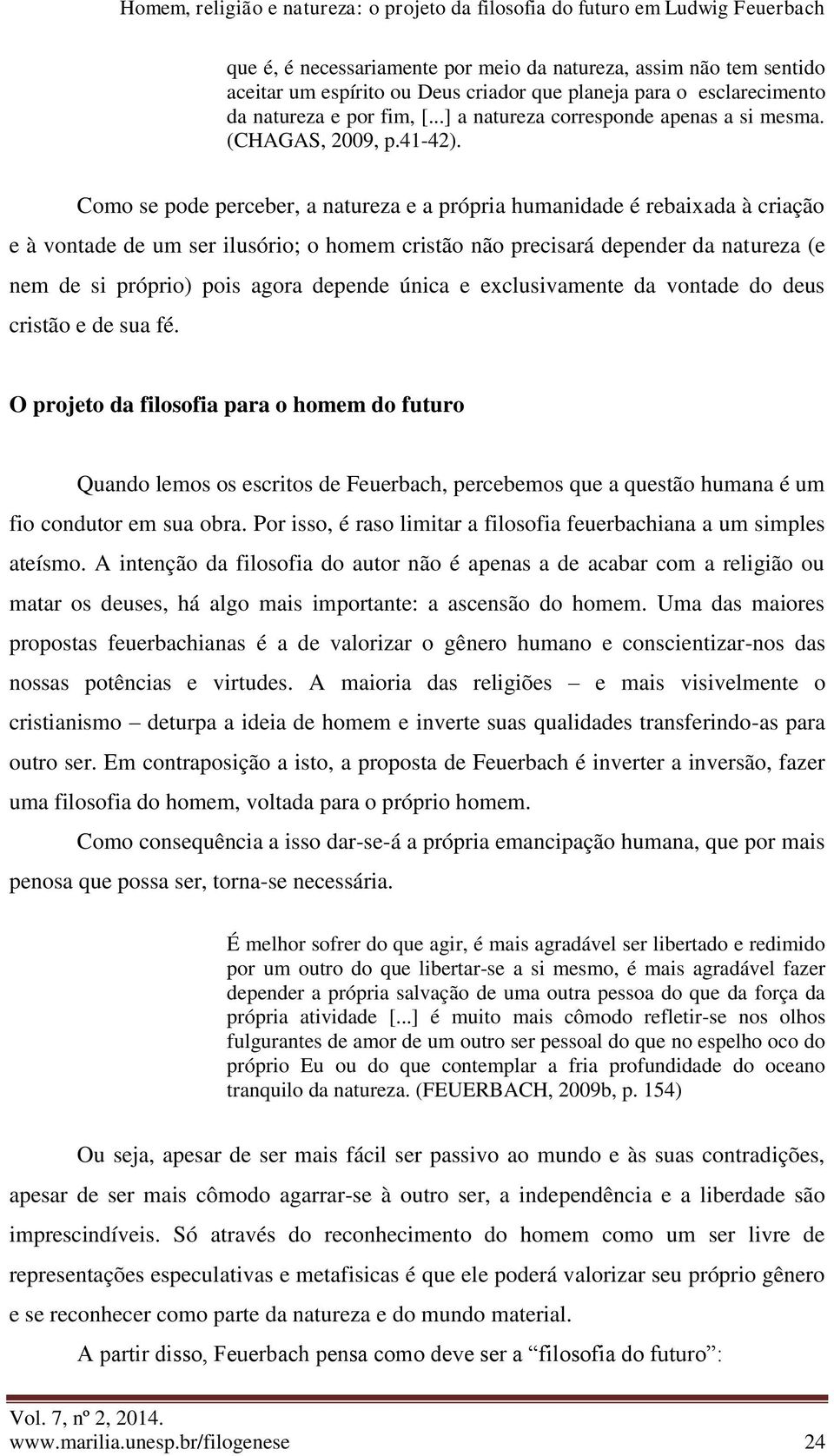 Como se pode perceber, a natureza e a própria humanidade é rebaixada à criação e à vontade de um ser ilusório; o homem cristão não precisará depender da natureza (e nem de si próprio) pois agora