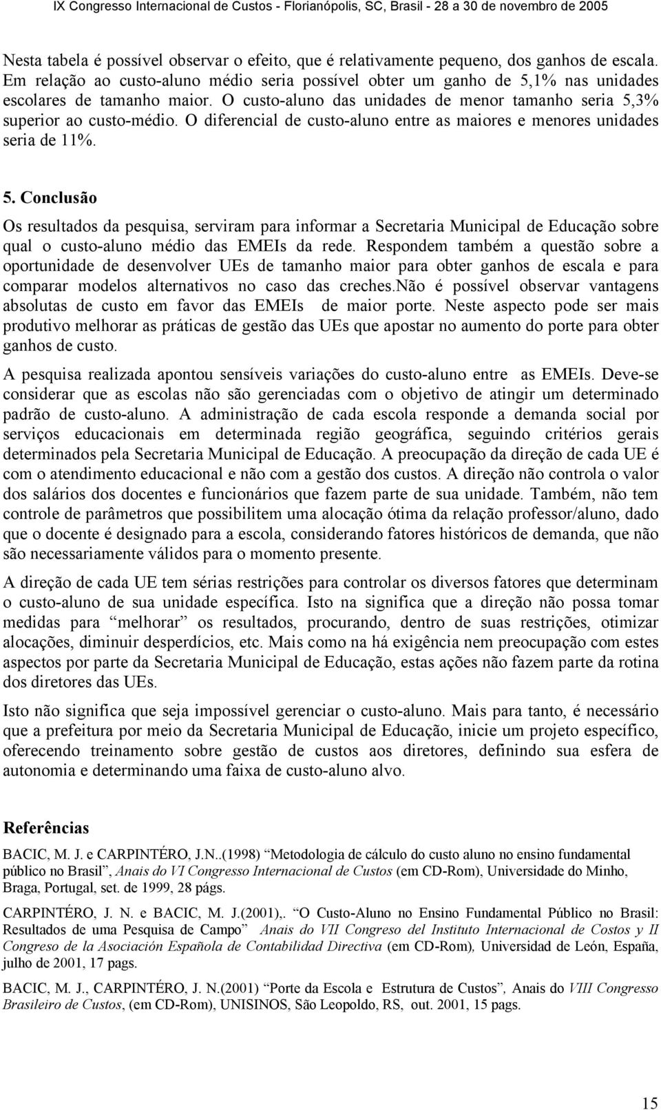 O diferencial de custo-aluno entre as maiores e menores unidades seria de 11%. 5.