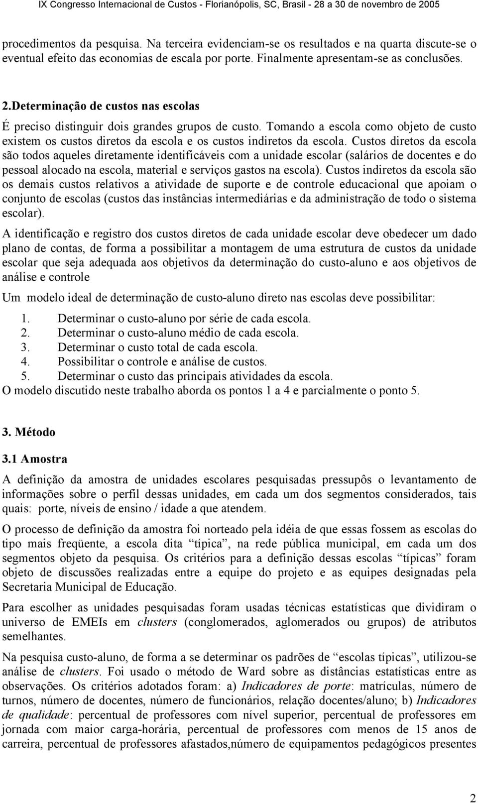 Custos diretos da escola são todos aqueles diretamente identificáveis com a unidade escolar (salários de docentes e do pessoal alocado na escola, material e serviços gastos na escola).