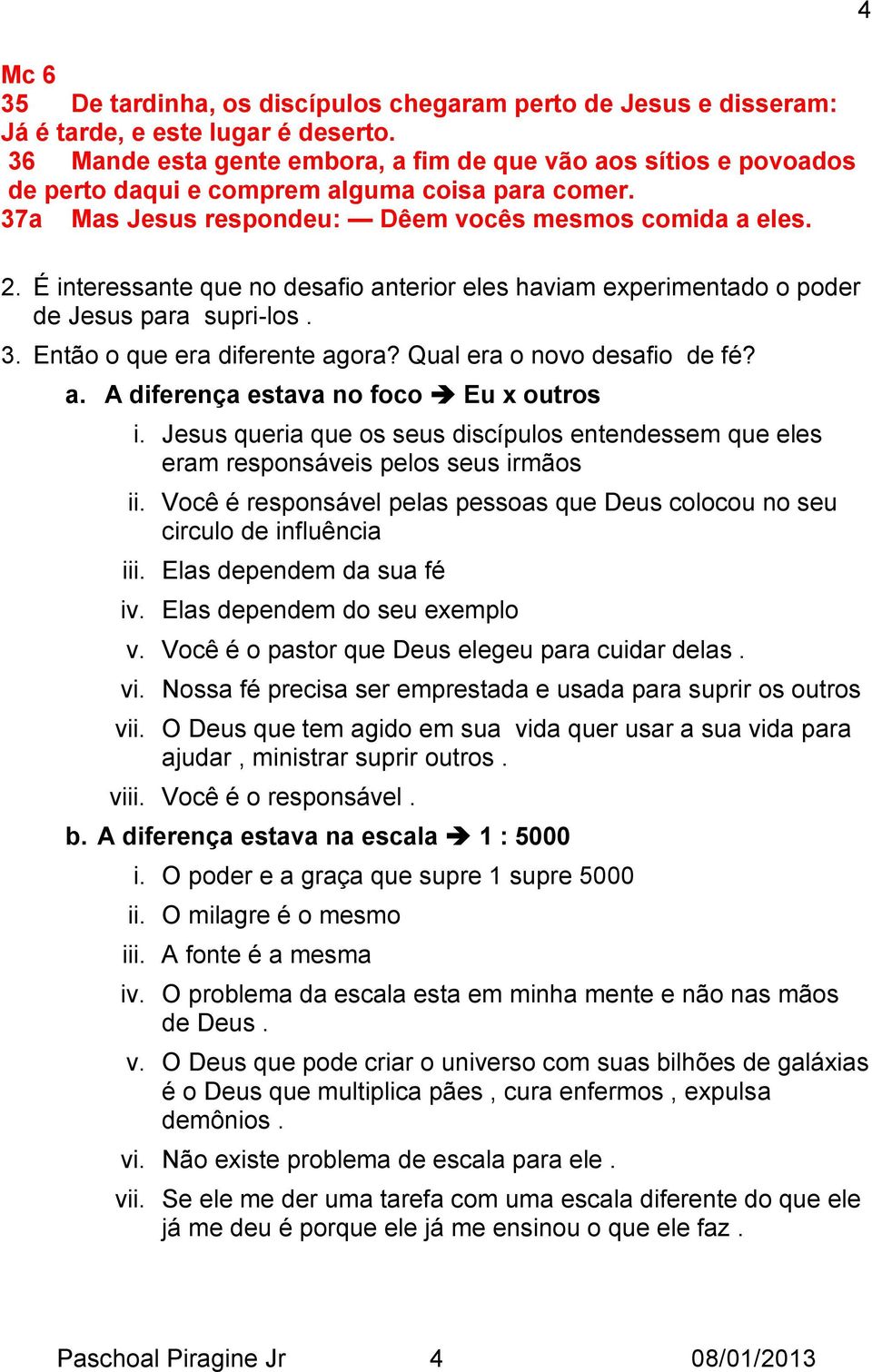 É interessante que no desafio anterior eles haviam experimentado o poder de Jesus para supri-los. 3. Então o que era diferente agora? Qual era o novo desafio de fé? a. A diferença estava no foco Eu x outros i.