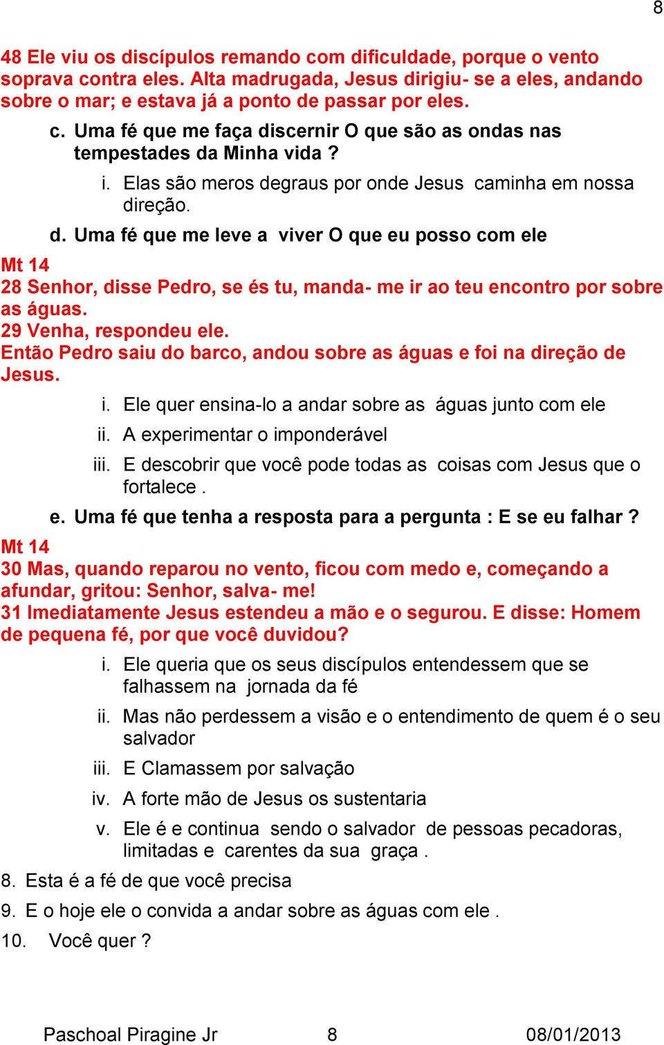 29 Venha, respondeu ele. Então Pedro saiu do barco, andou sobre as águas e foi na direção de Jesus. i. Ele quer ensina-lo a andar sobre as águas junto com ele ii. A experimentar o imponderável iii.