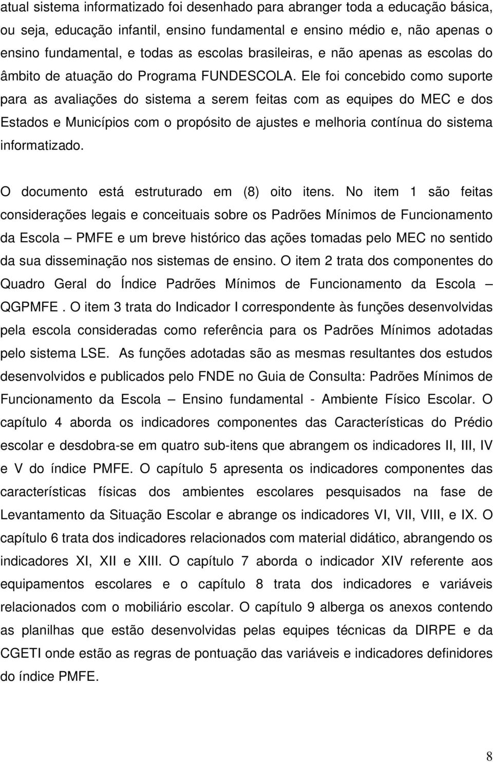 Ele foi cocebido como uporte para a avaliaçõe do itema a erem feita com a equipe do MEC e do Etado e Muicípio com o propóito de ajute e melhoria cotíua do itema iformatizado.