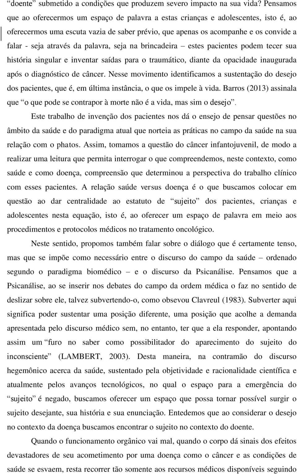 da palavra, seja na brincadeira estes pacientes podem tecer sua história singular e inventar saídas para o traumático, diante da opacidade inaugurada após o diagnóstico de câncer.