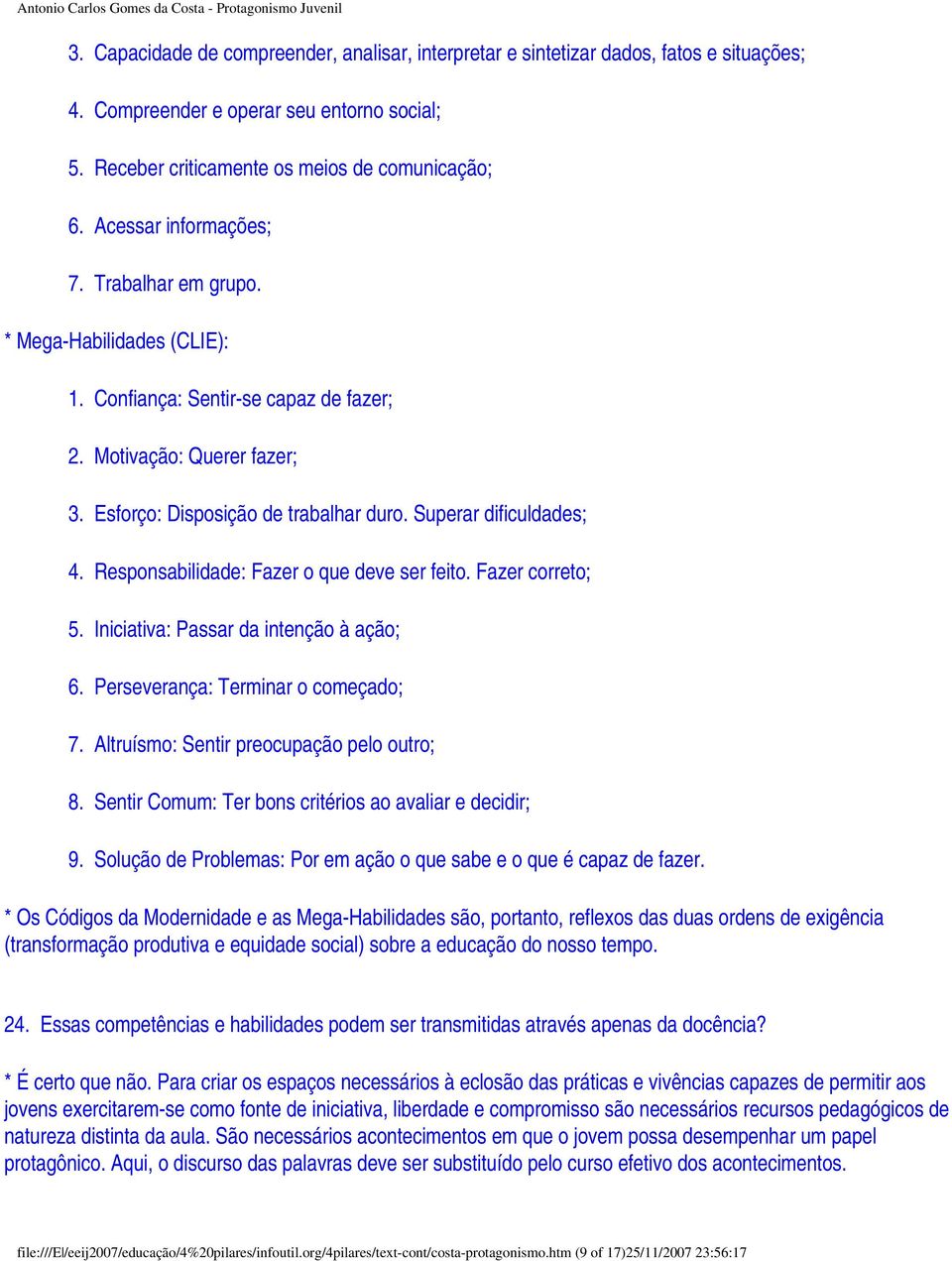 Superar dificuldades; 4. Responsabilidade: Fazer o que deve ser feito. Fazer correto; 5. Iniciativa: Passar da intenção à ação; 6. Perseverança: Terminar o começado; 7.