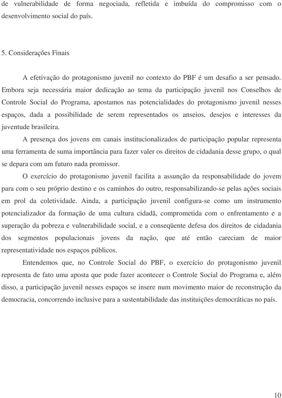 Embora seja necessária maior dedicação ao tema da participação juvenil nos Conselhos de Controle Social do Programa, apostamos nas potencialidades do protagonismo juvenil nesses espaços, dada a