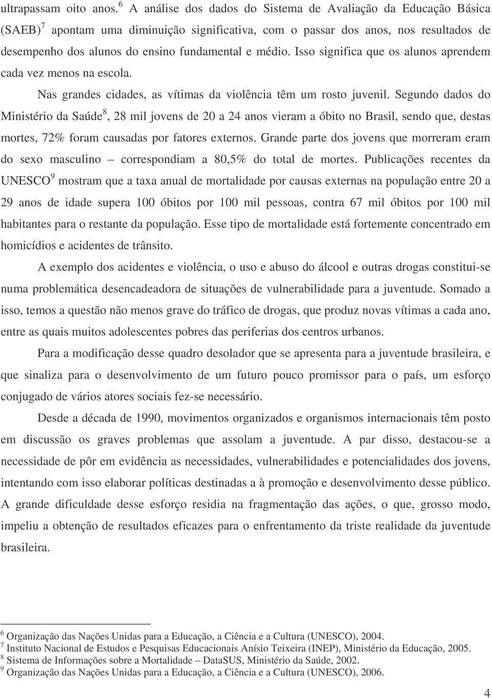 médio. Isso significa que os alunos aprendem cada vez menos na escola. Nas grandes cidades, as vítimas da violência têm um rosto juvenil.