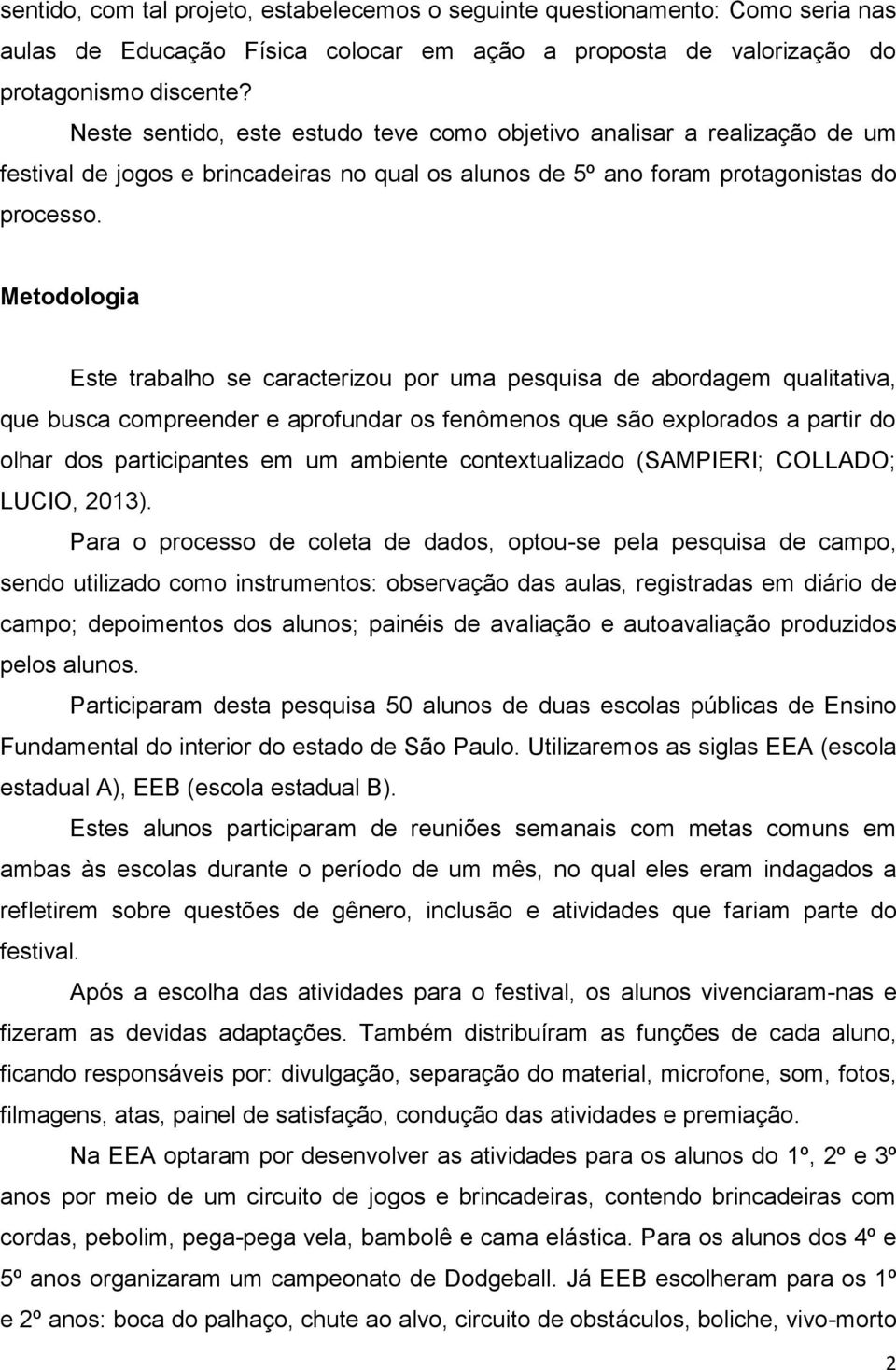 Metodologia Este trabalho se caracterizou por uma pesquisa de abordagem qualitativa, que busca compreender e aprofundar os fenômenos que são explorados a partir do olhar dos participantes em um