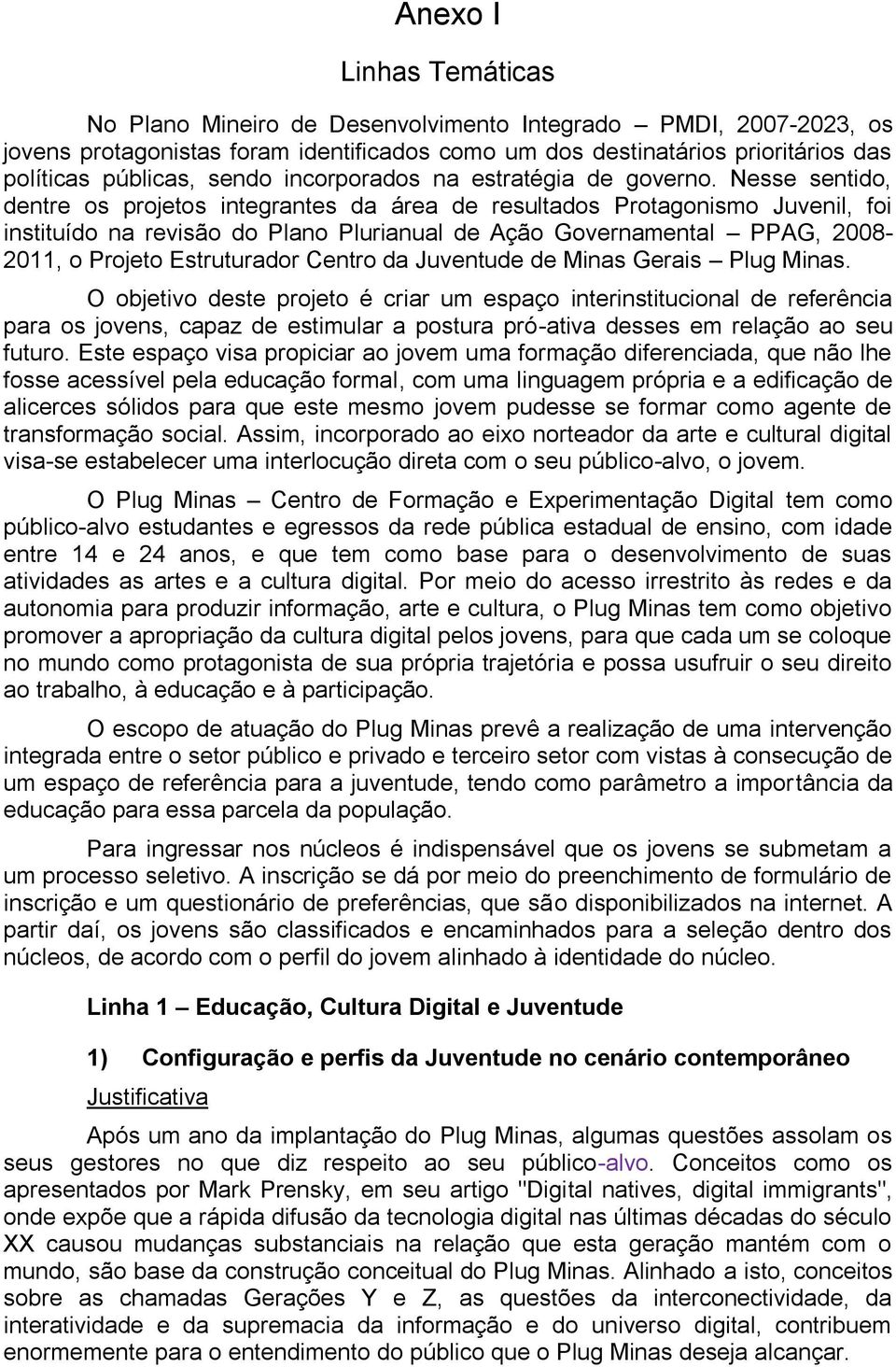 Nesse sentido, dentre os projetos integrantes da área de resultados Protagonismo Juvenil, foi instituído na revisão do Plano Plurianual de Ação Governamental PPAG, 2008-2011, o Projeto Estruturador