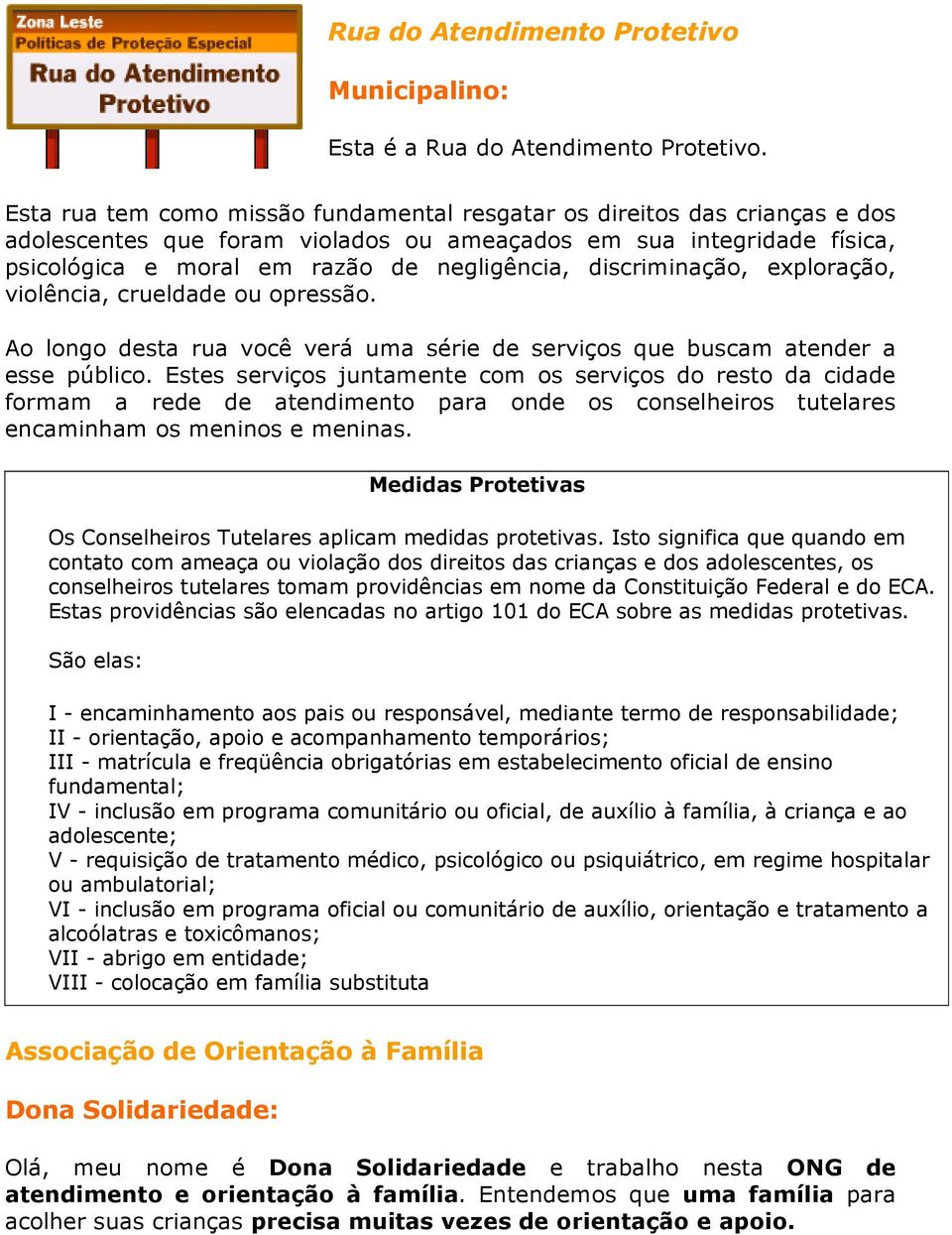 discriminação, exploração, violência, crueldade ou opressão. Ao longo desta rua você verá uma série de serviços que buscam atender a esse público.