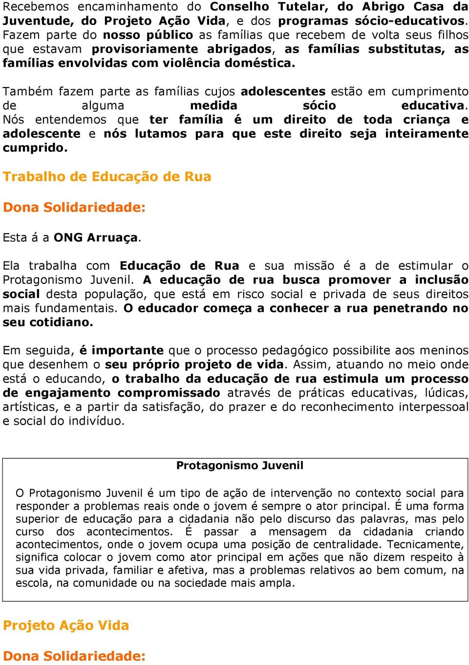 Também fazem parte as famílias cujos adolescentes estão em cumprimento de alguma medida sócio educativa.