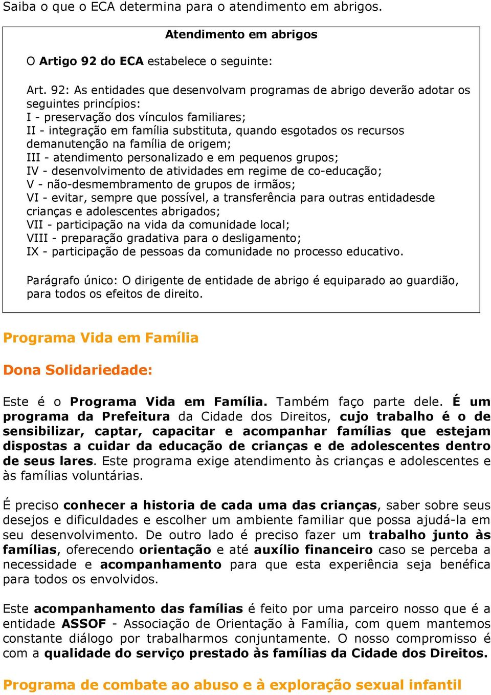 recursos demanutenção na família de origem; III - atendimento personalizado e em pequenos grupos; IV - desenvolvimento de atividades em regime de co-educação; V - não-desmembramento de grupos de