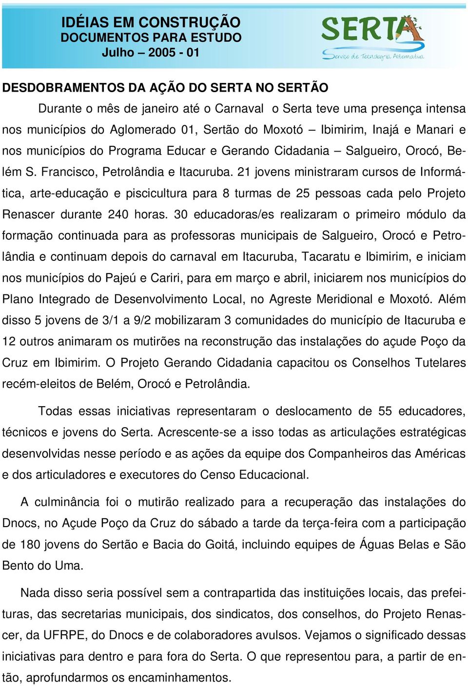 21 jovens ministraram cursos de Informática, arte-educação e piscicultura para 8 turmas de 25 pessoas cada pelo Projeto Renascer durante 240 horas.