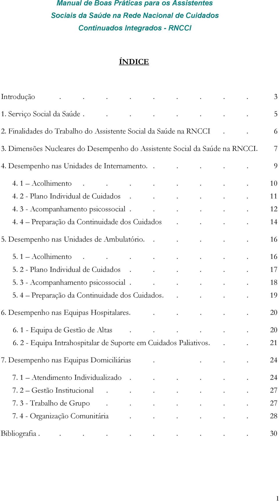 3 - Acompanhamento psicossocial...... 12 4. 4 Preparação da Continuidade dos Cuidados.... 14 5. Desempenho nas Unidades de Ambulatório...... 16 5. 1 Acolhimento........ 16 5. 2 - Plano Individual de Cuidados.