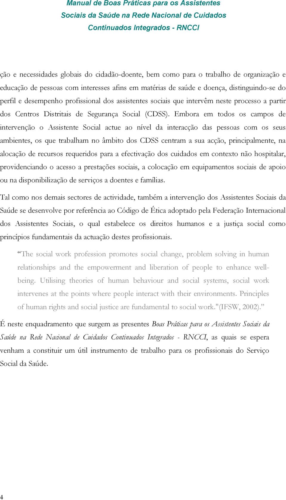 Embora em todos os campos de intervenção o Assistente Social actue ao nível da interacção das pessoas com os seus ambientes, os que trabalham no âmbito dos CDSS centram a sua acção, principalmente,