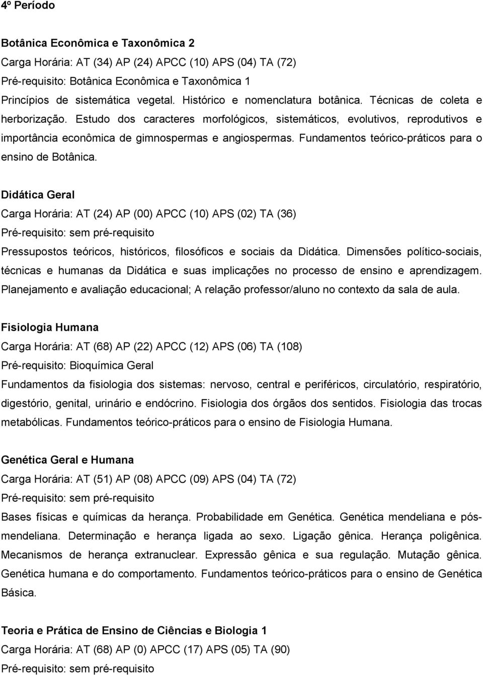 Fundamentos teórico-práticos para o ensino de Botânica. Didática Geral Carga Horária: AT (24) AP (00) APCC (10) APS (02) TA (36) Pressupostos teóricos, históricos, filosóficos e sociais da Didática.