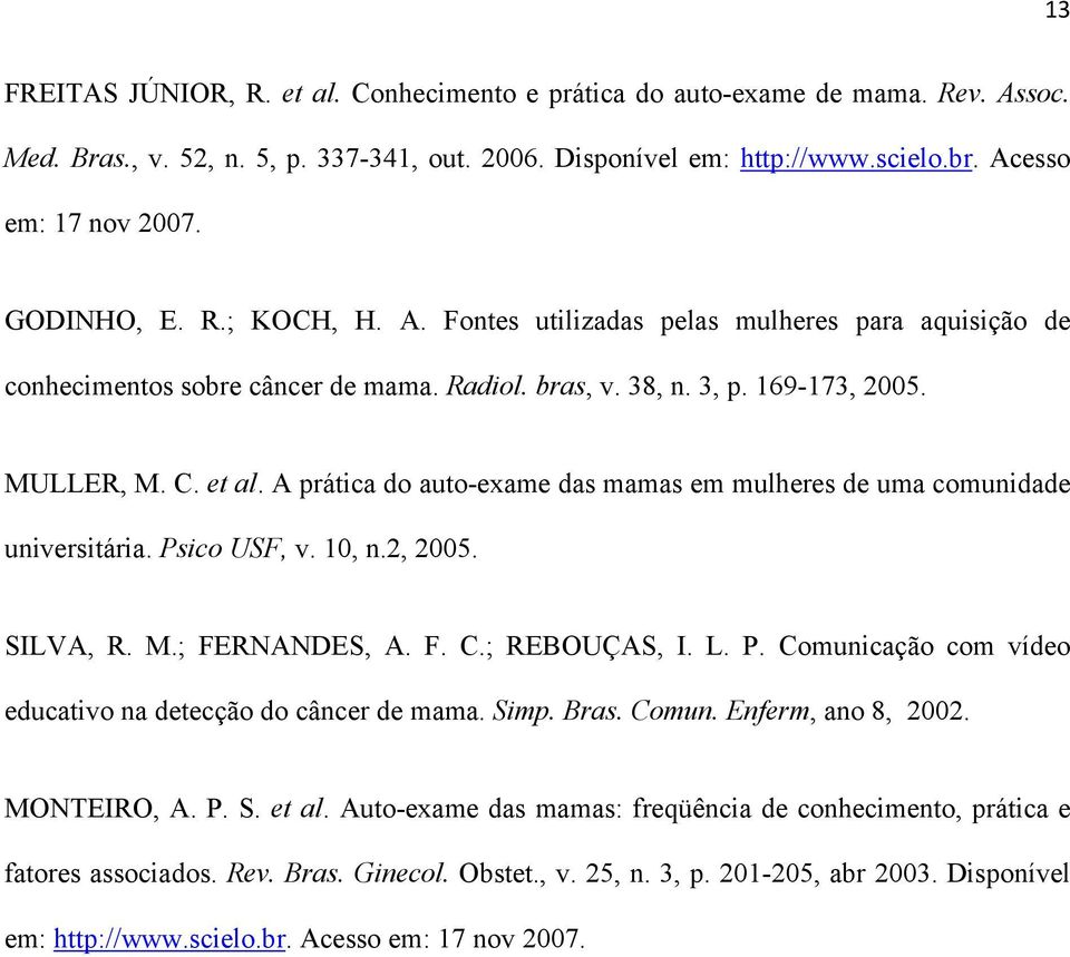 A prática do auto-exame das mamas em mulheres de uma comunidade universitária. Psico USF, v. 10, n.2, 2005. SILVA, R. M.; FERNANDES, A. F. C.; REBOUÇAS, I. L. P. Comunicação com vídeo educativo na detecção do câncer de mama.