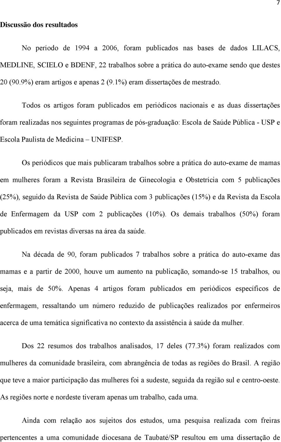 Todos os artigos foram publicados em periódicos nacionais e as duas dissertações foram realizadas nos seguintes programas de pós-graduação: Escola de Saúde Pública - USP e Escola Paulista de Medicina