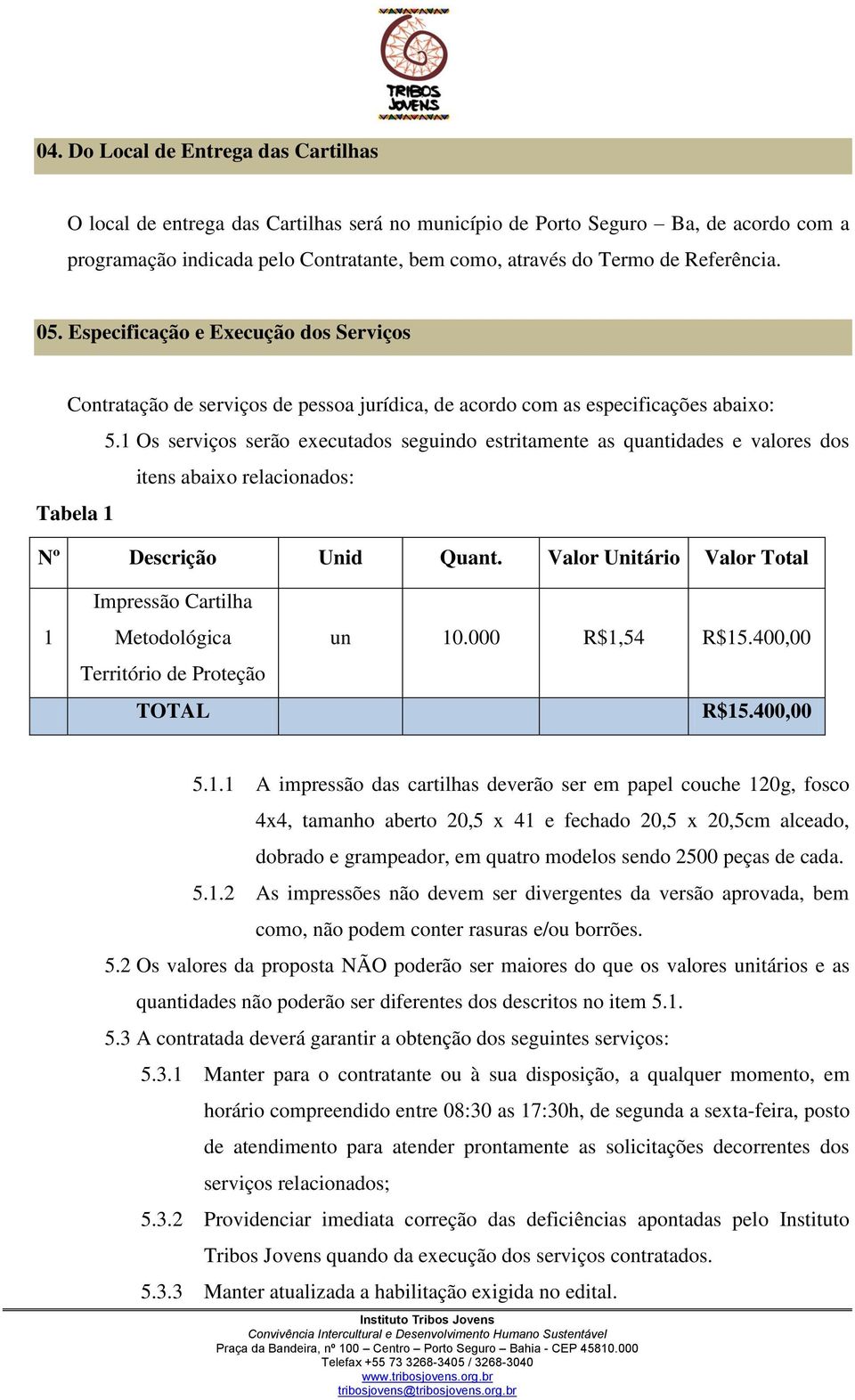 1 Os serviços serão executados seguindo estritamente as quantidades e valores dos itens abaixo relacionados: Tabela 1 Nº Descrição Unid Quant.