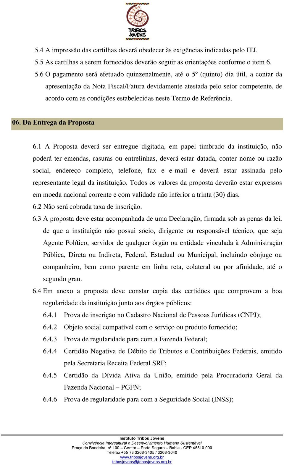 6 O pagamento será efetuado quinzenalmente, até o 5º (quinto) dia útil, a contar da apresentação da Nota Fiscal/Fatura devidamente atestada pelo setor competente, de acordo com as condições