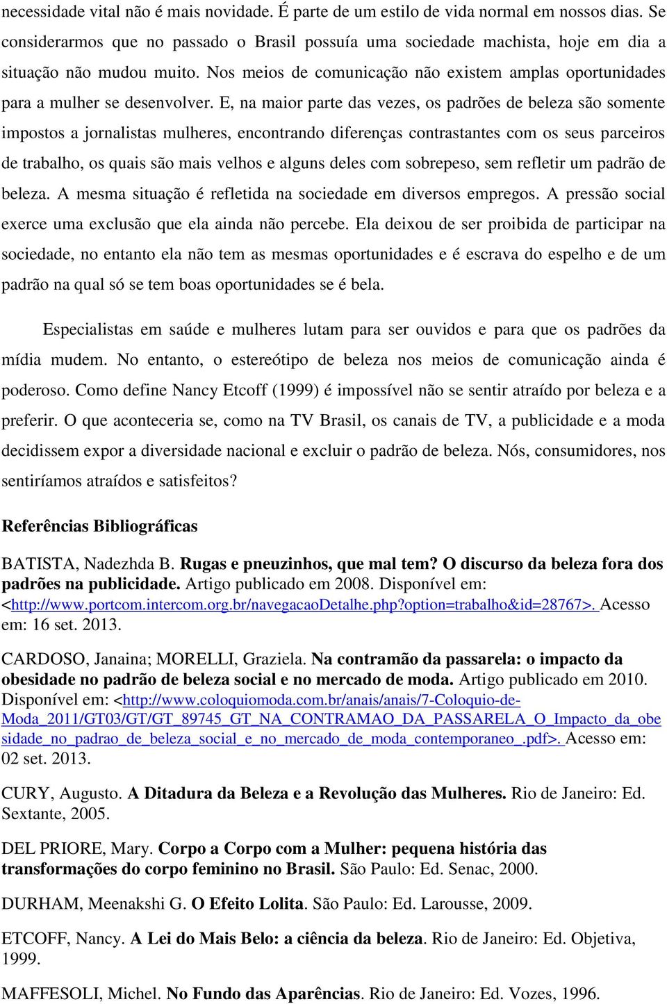 E, na maior parte das vezes, os padrões de beleza são somente impostos a jornalistas mulheres, encontrando diferenças contrastantes com os seus parceiros de trabalho, os quais são mais velhos e