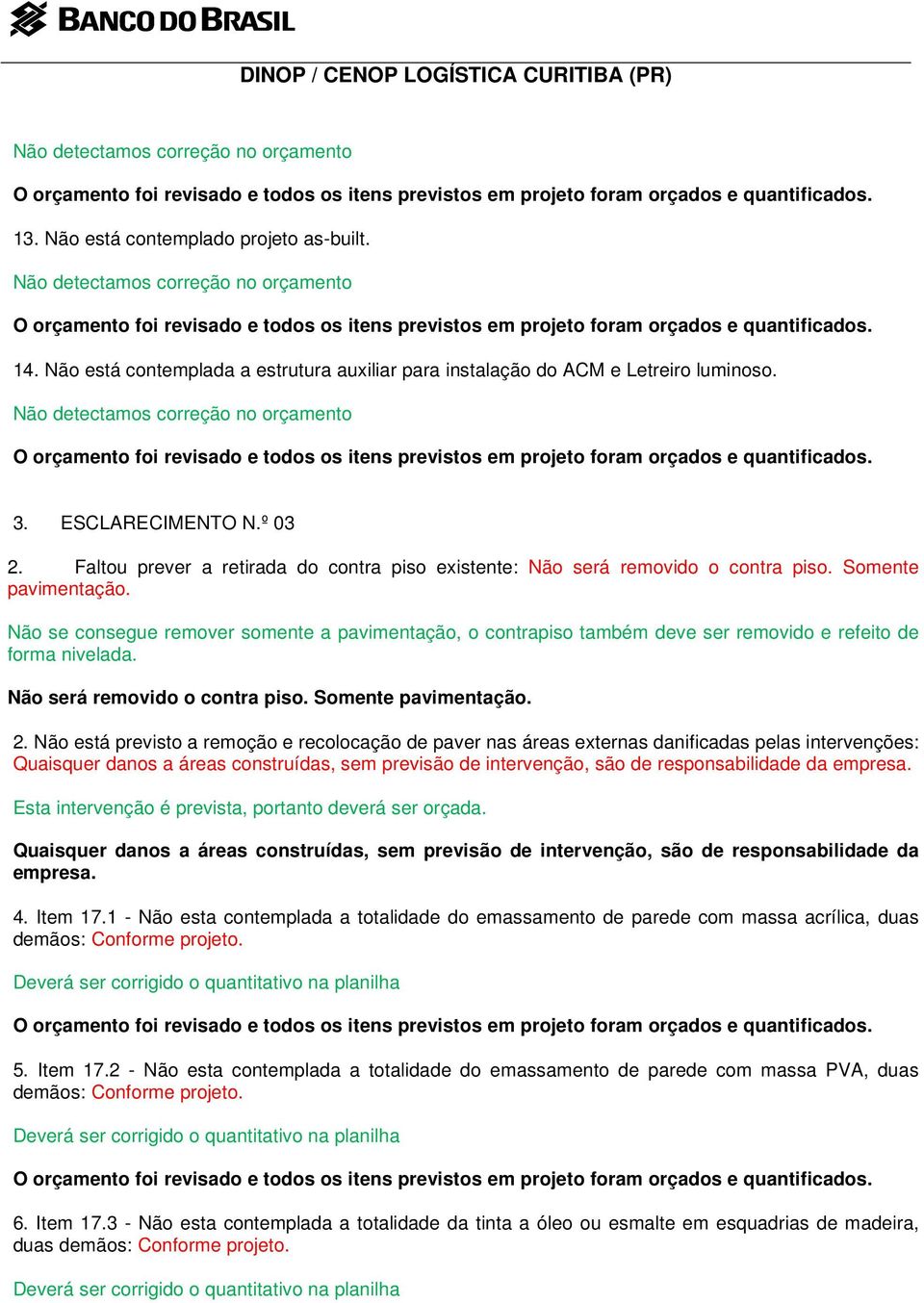 Não se consegue remover somente a pavimentação, o contrapiso também deve ser removido e refeito de forma nivelada. Não será removido o contra piso. Somente pavimentação. 2.