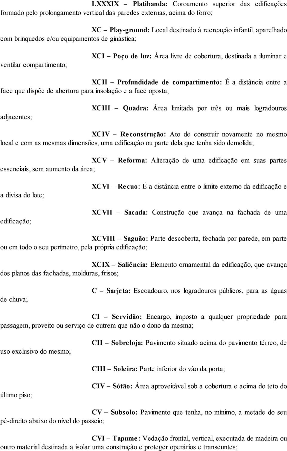 dispõe de abertura para insolação e a face oposta; adjacentes; XCIII Quadra: Área limitada por três ou mais logradouros XCIV Re construção: Ato de construir novamente no mesmo local e com as mesmas