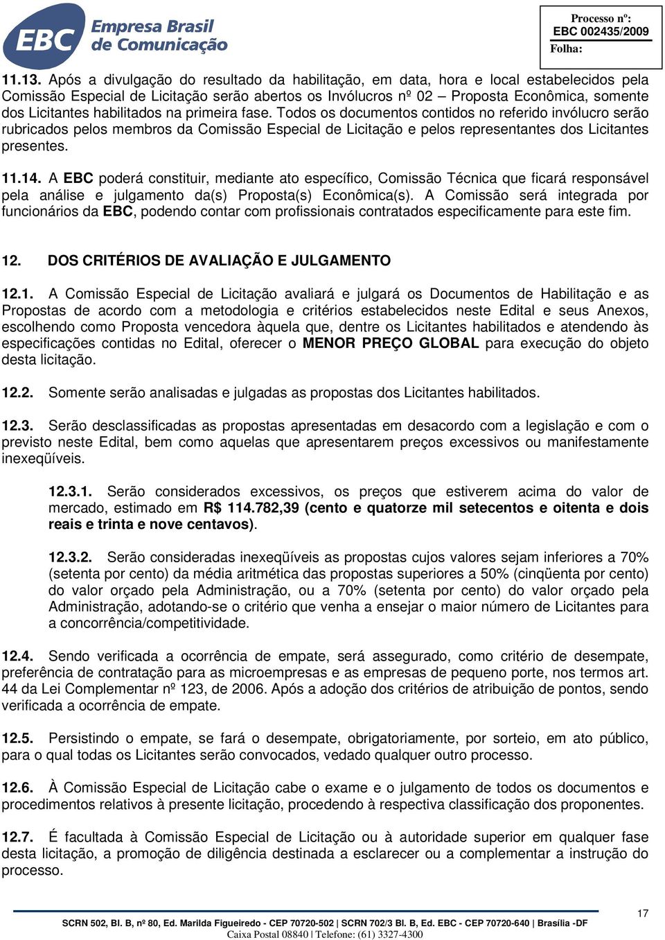 habilitados na primeira fase. Todos os documentos contidos no referido invólucro serão rubricados pelos membros da Comissão Especial de Licitação e pelos representantes dos Licitantes presentes. 11.