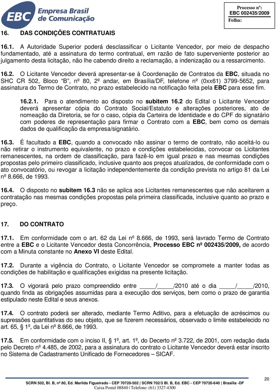 O Licitante Vencedor deverá apresentar-se à Coordenação de Contratos da EBC, situada no SHC CR 502, Bloco B, nº 80, 2º andar, em Brasília/DF, telefone nº (0xx61) 3799-5652, para assinatura do Termo